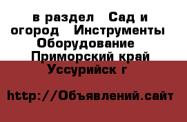  в раздел : Сад и огород » Инструменты. Оборудование . Приморский край,Уссурийск г.